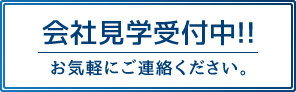 会社見学受付中！お気軽にご連絡ください。